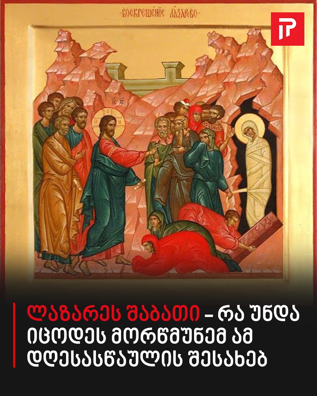 ლაზარეს შაბათი – რა უნდა იცოდეს მორწმუნემ ამ დღესასწაულის შესახებ