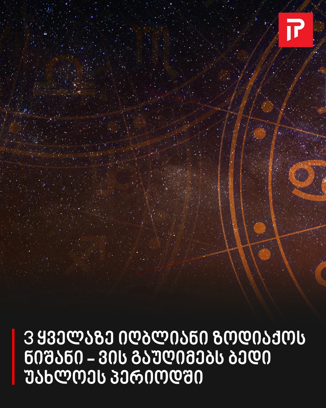 3 ყველაზე იღბლიანი ზოდიაქოს ნიშანი – ვის გაუღიმებს ბედი უახლოეს პერიოდში