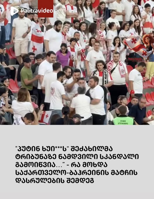 🔻 “პუტინ ხუი***ს“ შეძახილმა ტრიბუნაზე ნამდვილი სკანდალი გამოიწვია…” – რა მოხდა საქართველო-ბაჰრეინის მატჩის დასრულების შემდეგ