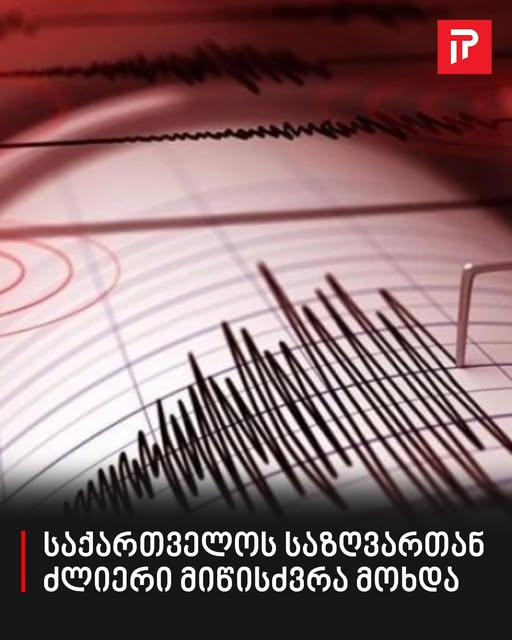 საქართველოს საზღვართან ძლიერი მიწისძვრა მოხდა