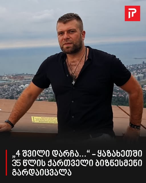 „4 შვილი დარჩა…“ – ყაზახეთში 35 წლის ქართველი ბიზნესმენი გარდაიცვალა